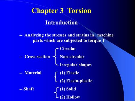 Chapter 3 Torsion Introduction -- Analyzing the stresses and strains in machine parts which are subjected to torque T Circular -- Cross-section Non-circular.
