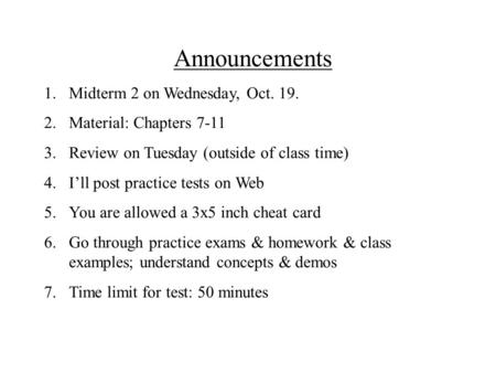 Announcements 1.Midterm 2 on Wednesday, Oct. 19. 2.Material: Chapters 7-11 3.Review on Tuesday (outside of class time) 4.I’ll post practice tests on Web.