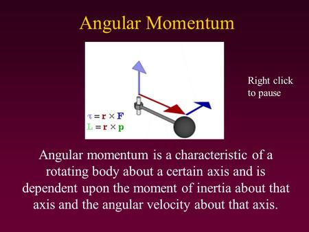 Angular Momentum Angular momentum is a characteristic of a rotating body about a certain axis and is dependent upon the moment of inertia about that axis.