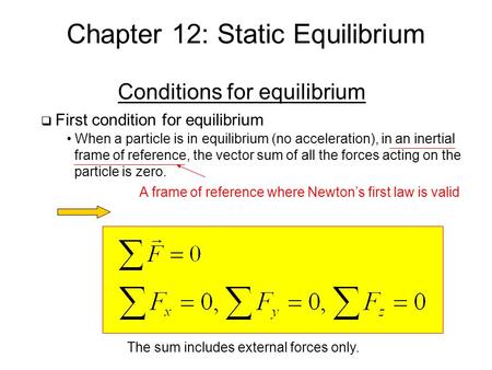 Chapter 12: Static Equilibrium Conditions for equilibrium  First condition for equilibrium When a particle is in equilibrium (no acceleration), in an.