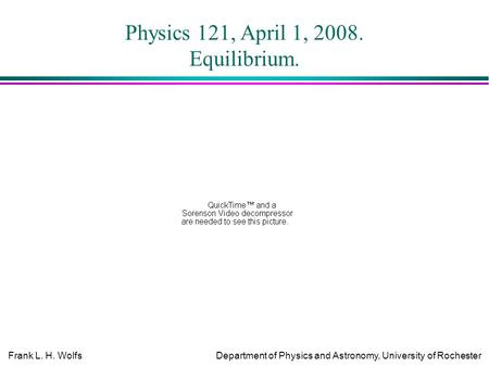 Frank L. H. WolfsDepartment of Physics and Astronomy, University of Rochester Physics 121, April 1, 2008. Equilibrium.