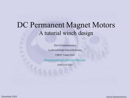 December 2009 David Giandomenico DC Permanent Magnet Motors A tutorial winch design David Giandomenico Lynbrook High School Robotics FIRST Team #846