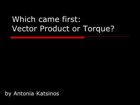 Which came first: Vector Product or Torque? by Antonia Katsinos.