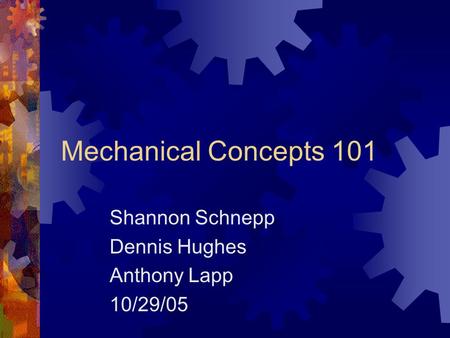 Mechanical Concepts 101 Shannon Schnepp Dennis Hughes Anthony Lapp 10/29/05.