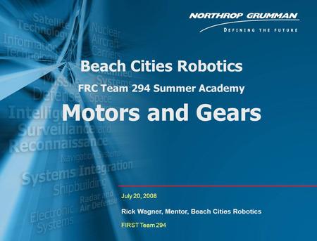 0 Beach Cities Robotics FRC Team 294 Summer Academy Motors and Gears July 20, 2008 Rick Wagner, Mentor, Beach Cities Robotics FIRST Team 294.