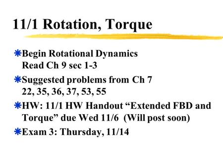 11/1 Rotation, Torque  Begin Rotational Dynamics Read Ch 9 sec 1-3  Suggested problems from Ch 7 22, 35, 36, 37, 53, 55  HW: 11/1 HW Handout “Extended.