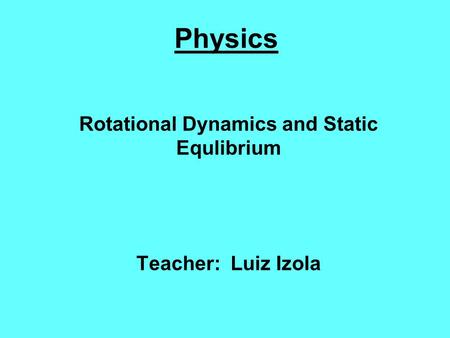 Rotational Dynamics and Static Equlibrium Teacher: Luiz Izola