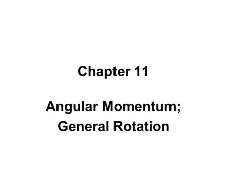 Chapter 11 Angular Momentum; General Rotation Introduction Recap from Chapter 10 –Used torque with axis fixed in an inertial frame –Used equivalent of.