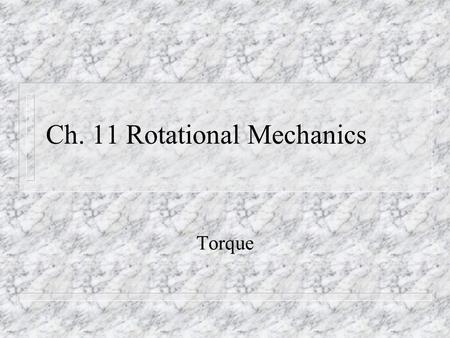 Ch. 11 Rotational Mechanics Torque. TORQUE n Produced when a force is applied with leverage. n Force produces acceleration. n Torque produces rotation.