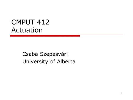 1 CMPUT 412 Actuation Csaba Szepesvári University of Alberta TexPoint fonts used in EMF. Read the TexPoint manual before you delete this box.: AA A A A.