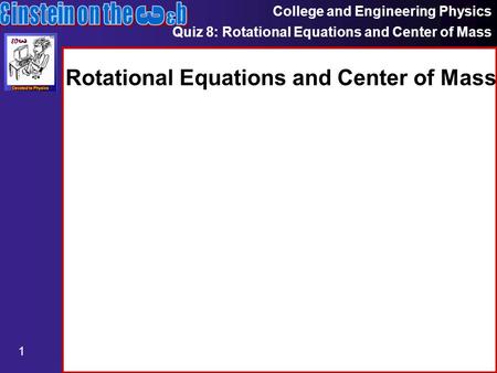 College and Engineering Physics Quiz 8: Rotational Equations and Center of Mass 1 Rotational Equations and Center of Mass.