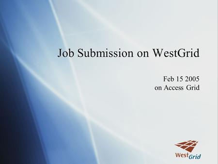 Job Submission on WestGrid Feb 15 2005 on Access Grid.