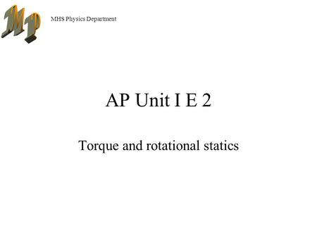MHS Physics Department AP Unit I E 2 Torque and rotational statics.