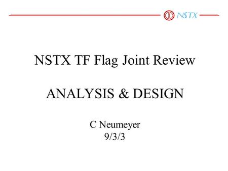 NSTX TF Flag Joint Review ANALYSIS & DESIGN C Neumeyer 9/3/3.