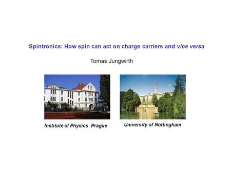 Spintronics: How spin can act on charge carriers and vice versa Tomas Jungwirth University of Nottingham Institute of Physics Prague.