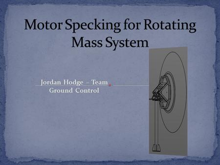 Jordan Hodge – Team Ground Control. How would you go about specking a motor in order to move a certain rotating mass a distance in a specific amount of.