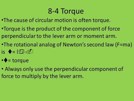 8-4 Torque The cause of circular motion is often torque. Torque is the product of the component of force perpendicular to the lever arm or moment arm.