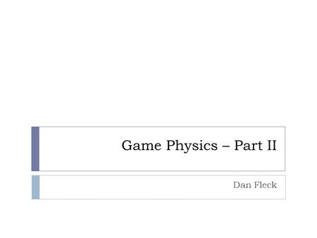 Game Physics – Part II Dan Fleck. Linear Dynamics Recap  Change in position (displacement) over time is velocity  Change in velocity over time is acceleration.