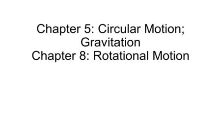 Chapter 5: Circular Motion; Gravitation Chapter 8: Rotational Motion.