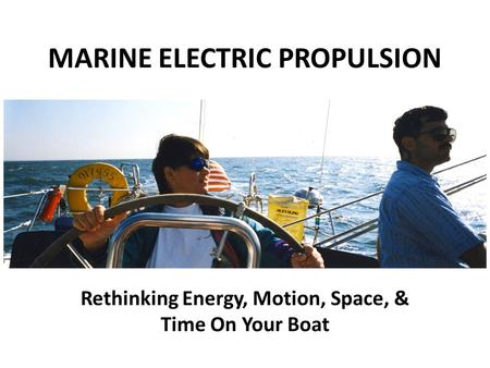 MARINE ELECTRIC PROPULSION Rethinking Energy, Motion, Space, & Time On Your Boat.