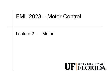 EML 2023 – Motor Control Lecture 2 – Motor. EML 2023 Department of Mechanical and Aerospace Engineering Let’s answer 3 questions. 1.How is the motor held.