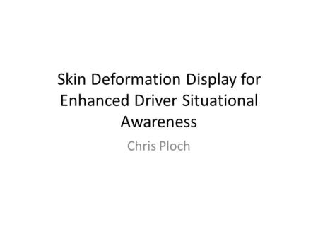 Skin Deformation Display for Enhanced Driver Situational Awareness Chris Ploch.