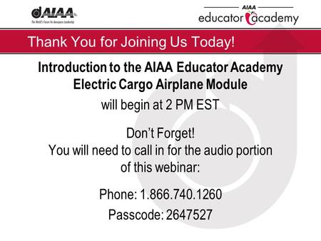 Thank You for Joining Us Today! Introduction to the AIAA Educator Academy Electric Cargo Airplane Module will begin at 2 PM EST Don’t Forget! You will.