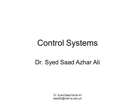 Dr. Syed Saad Azhar Ali Control Systems Dr. Syed Saad Azhar Ali.