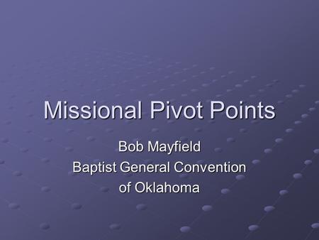 Missional Pivot Points Bob Mayfield Baptist General Convention of Oklahoma.