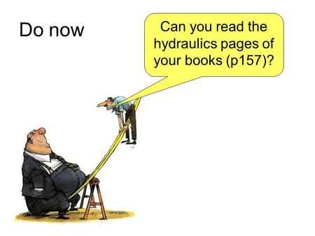 Do now Can you read the hydraulics pages of your books (p157)?