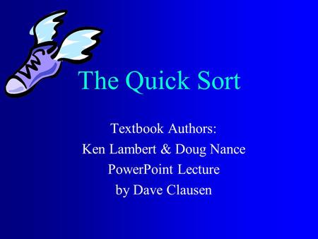 The Quick Sort Textbook Authors: Ken Lambert & Doug Nance PowerPoint Lecture by Dave Clausen.