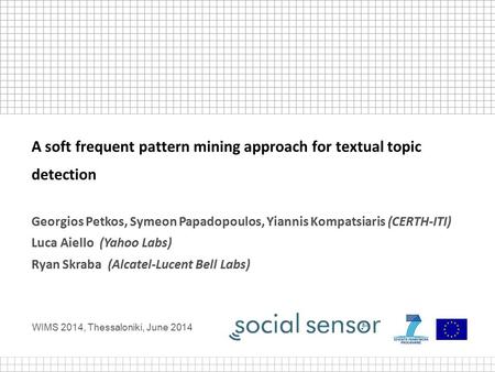 WIMS 2014, Thessaloniki, June 2014 A soft frequent pattern mining approach for textual topic detection Georgios Petkos, Symeon Papadopoulos, Yiannis Kompatsiaris.