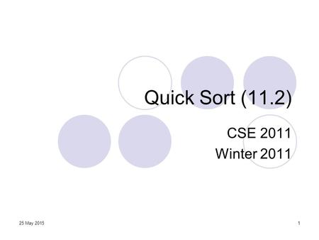25 May 20151 Quick Sort (11.2) CSE 2011 Winter 2011.