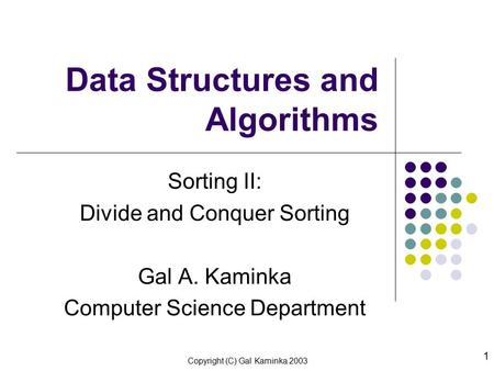 Copyright (C) Gal Kaminka 2003 1 Data Structures and Algorithms Sorting II: Divide and Conquer Sorting Gal A. Kaminka Computer Science Department.
