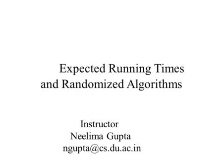 Expected Running Times and Randomized Algorithms Instructor Neelima Gupta