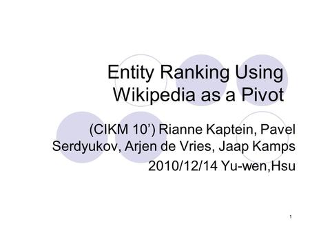 1 Entity Ranking Using Wikipedia as a Pivot (CIKM 10’) Rianne Kaptein, Pavel Serdyukov, Arjen de Vries, Jaap Kamps 2010/12/14 Yu-wen,Hsu.