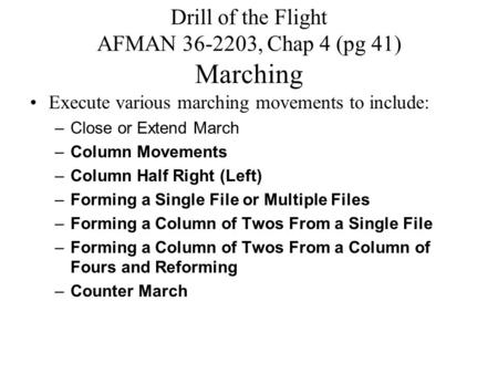 Drill of the Flight AFMAN 36-2203, Chap 4 (pg 41) Marching Execute various marching movements to include: –Close or Extend March –Column Movements –Column.