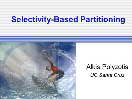 Selectivity-Based Partitioning Alkis Polyzotis UC Santa Cruz.
