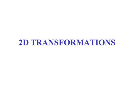 2D TRANSFORMATIONS. 2D Transformations What is transformations? –The geometrical changes of an object from a current state to modified state. Why the.