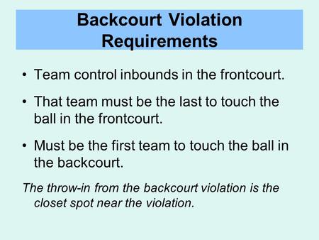 Backcourt Violation Requirements Team control inbounds in the frontcourt. That team must be the last to touch the ball in the frontcourt. Must be the first.