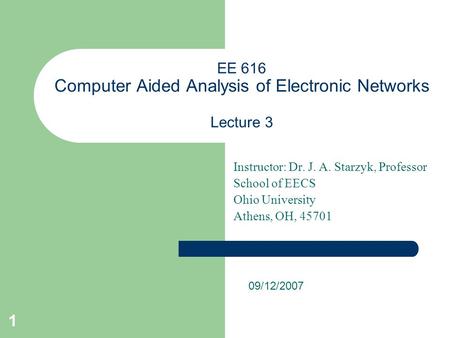 1 EE 616 Computer Aided Analysis of Electronic Networks Lecture 3 Instructor: Dr. J. A. Starzyk, Professor School of EECS Ohio University Athens, OH, 45701.