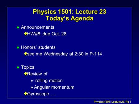 Physics 1501: Lecture 23, Pg 1 Physics 1501: Lecture 23 Today’s Agenda l Announcements çHW#8: due Oct. 28 l Honors’ students çsee me Wednesday at 2:30.