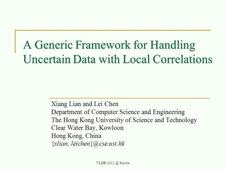 A Generic Framework for Handling Uncertain Data with Local Correlations Xiang Lian and Lei Chen Department of Computer Science and Engineering The Hong.