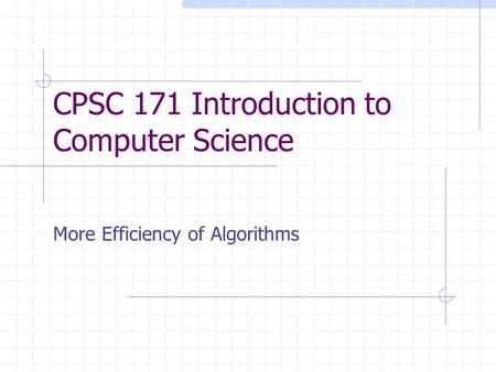 CPSC 171 Introduction to Computer Science More Efficiency of Algorithms.