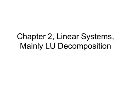 Chapter 2, Linear Systems, Mainly LU Decomposition.