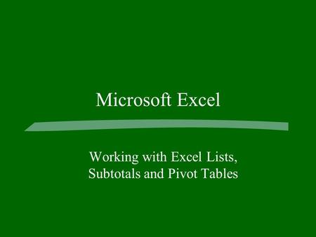 Microsoft Excel Working with Excel Lists, Subtotals and Pivot Tables.