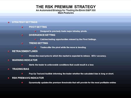 THE RSK PREMIUM STRATEGY An Automated Strategy for Trading the Emini S&P 500 Main Features STRATEGY SETTINGS PIVOT SETTING Designed to precisely trade.