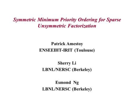 Symmetric Minimum Priority Ordering for Sparse Unsymmetric Factorization Patrick Amestoy ENSEEIHT-IRIT (Toulouse) Sherry Li LBNL/NERSC (Berkeley) Esmond.