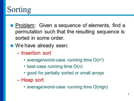 1 Sorting Problem: Given a sequence of elements, find a permutation such that the resulting sequence is sorted in some order. We have already seen: –Insertion.