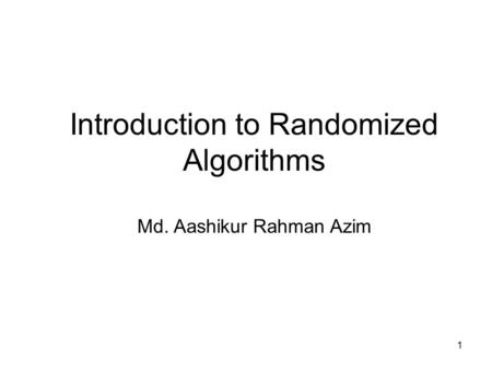1 Introduction to Randomized Algorithms Md. Aashikur Rahman Azim.